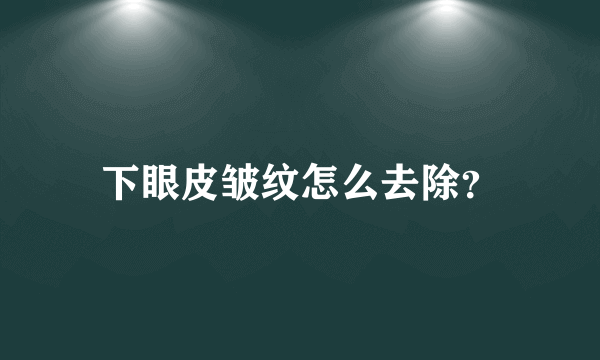 下眼皮皱纹怎么去除？