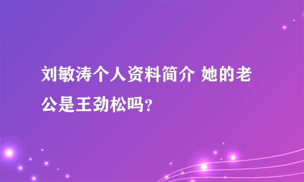 刘敏涛个人资料简介 她的老公是王劲松吗？