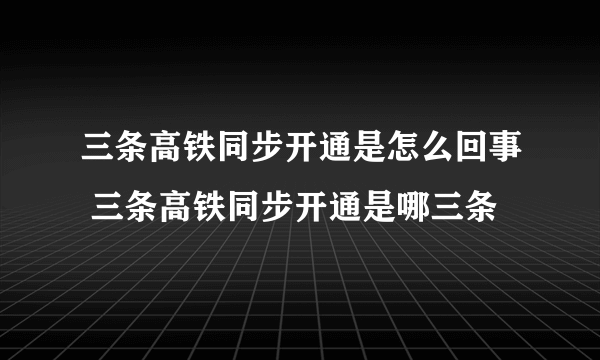 三条高铁同步开通是怎么回事 三条高铁同步开通是哪三条