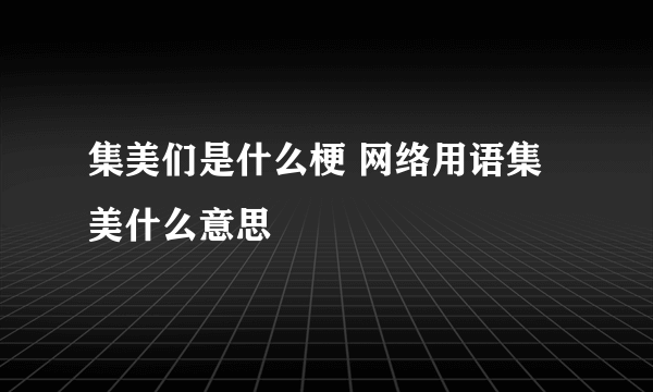 集美们是什么梗 网络用语集美什么意思