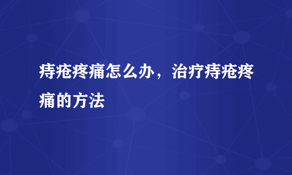 痔疮疼痛怎么办，治疗痔疮疼痛的方法