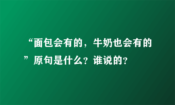 “面包会有的，牛奶也会有的”原句是什么？谁说的？