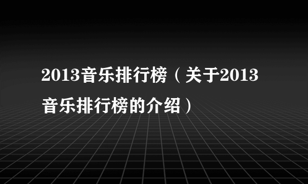 2013音乐排行榜（关于2013音乐排行榜的介绍）