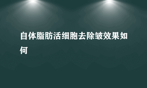 自体脂肪活细胞去除皱效果如何