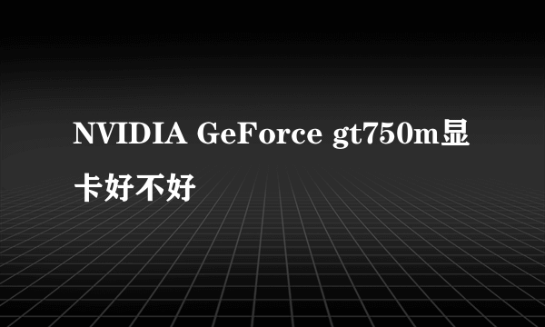 NVIDIA GeForce gt750m显卡好不好