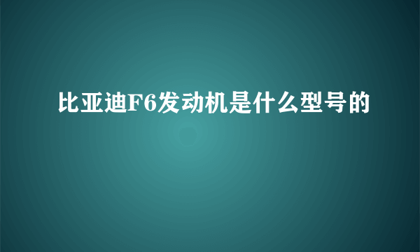 比亚迪F6发动机是什么型号的