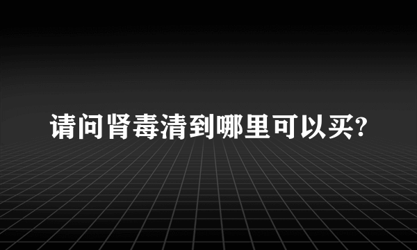 请问肾毒清到哪里可以买?