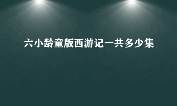 六小龄童版西游记一共多少集