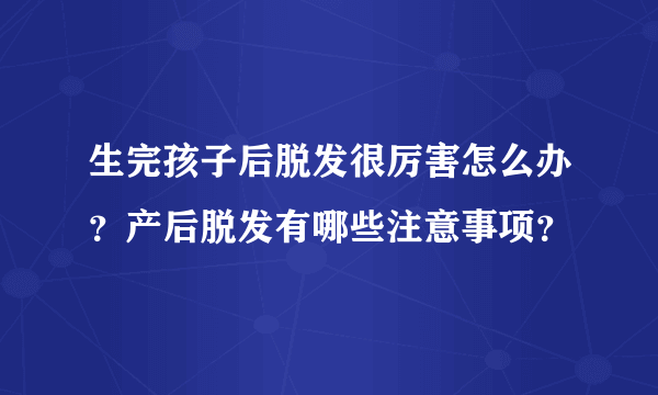 生完孩子后脱发很厉害怎么办？产后脱发有哪些注意事项？