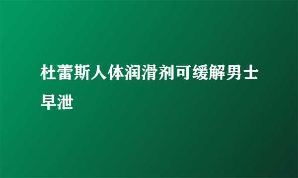 杜蕾斯人体润滑剂可缓解男士早泄