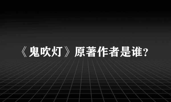 《鬼吹灯》原著作者是谁？