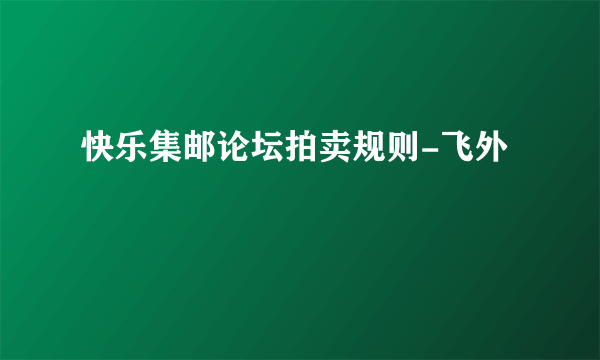 快乐集邮论坛拍卖规则-飞外