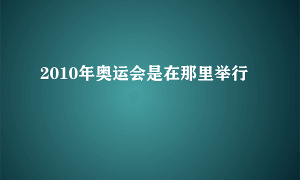 2010年奥运会是在那里举行