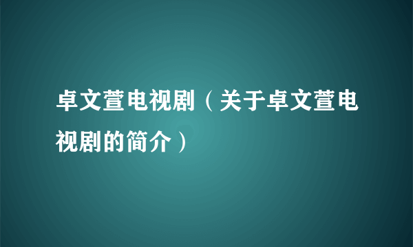 卓文萱电视剧（关于卓文萱电视剧的简介）