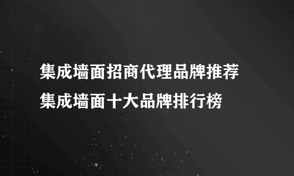 集成墙面招商代理品牌推荐 集成墙面十大品牌排行榜