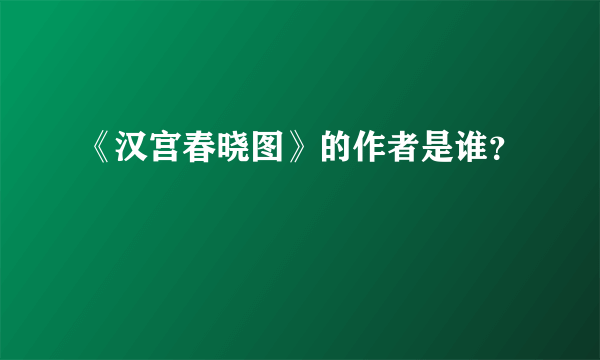 《汉宫春晓图》的作者是谁？