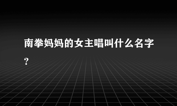 南拳妈妈的女主唱叫什么名字？