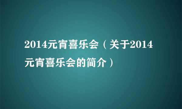 2014元宵喜乐会（关于2014元宵喜乐会的简介）