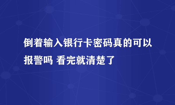 倒着输入银行卡密码真的可以报警吗 看完就清楚了