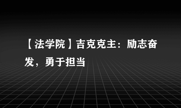 【法学院】吉克克主：励志奋发，勇于担当