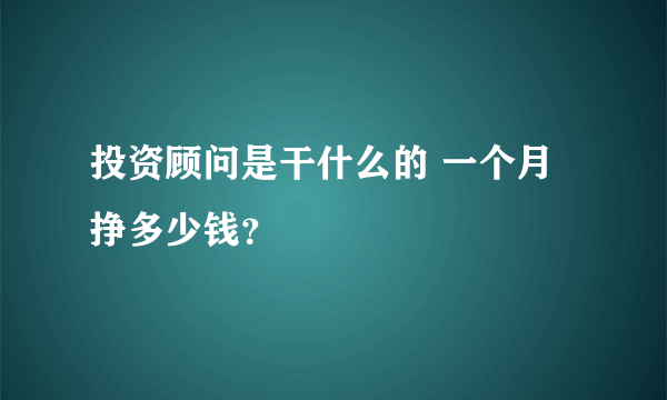 投资顾问是干什么的 一个月挣多少钱？