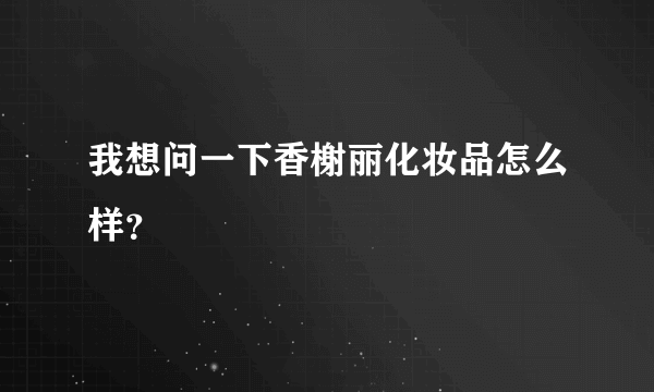 我想问一下香榭丽化妆品怎么样？