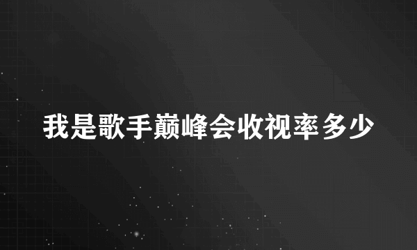 我是歌手巅峰会收视率多少