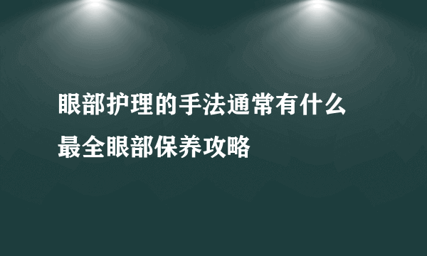 眼部护理的手法通常有什么 最全眼部保养攻略