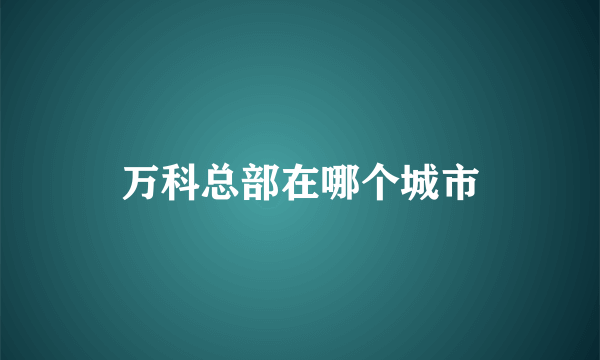 万科总部在哪个城市