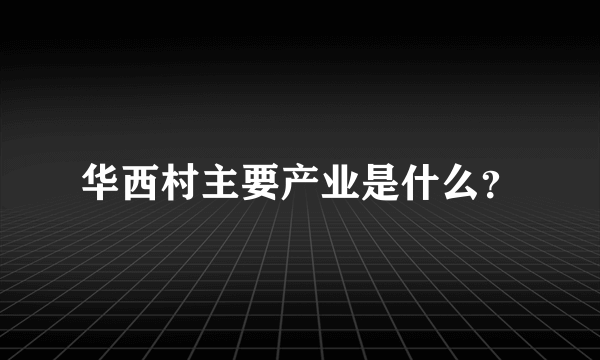 华西村主要产业是什么？