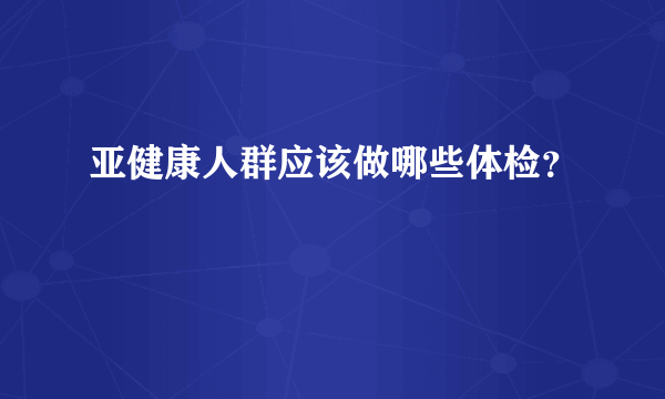 亚健康人群应该做哪些体检？