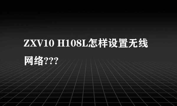 ZXV10 H108L怎样设置无线网络???