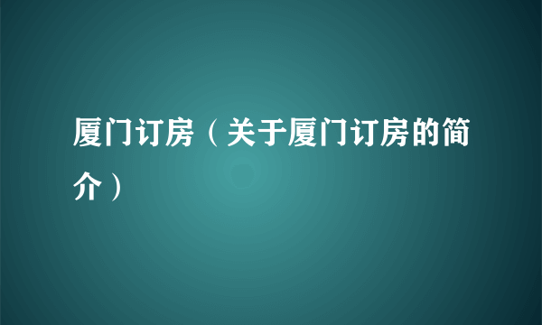 厦门订房（关于厦门订房的简介）