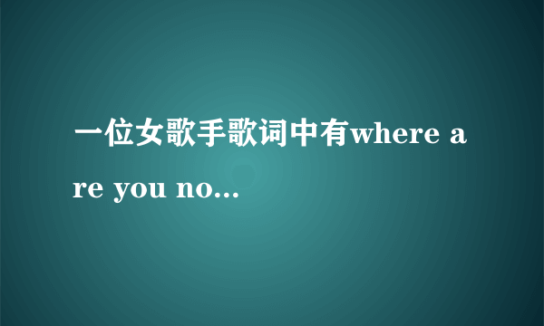 一位女歌手歌词中有where are you now重复副歌