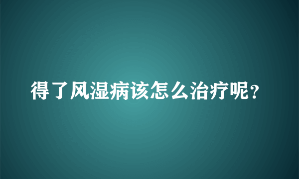 得了风湿病该怎么治疗呢？