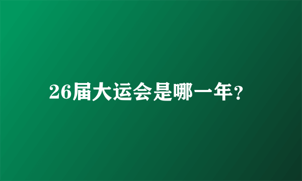 26届大运会是哪一年？