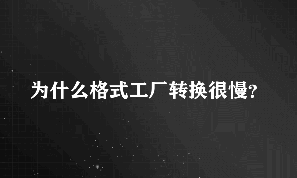 为什么格式工厂转换很慢？