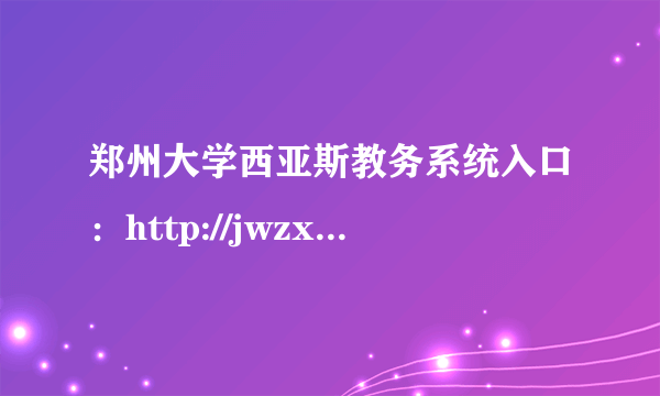 郑州大学西亚斯教务系统入口：http://jwzx.sias.edu.cn/