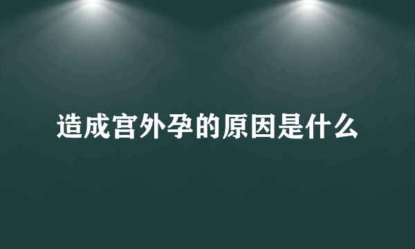 造成宫外孕的原因是什么