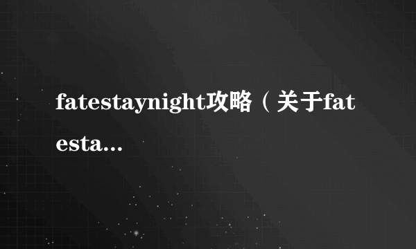 fatestaynight攻略（关于fatestaynight攻略的简介）