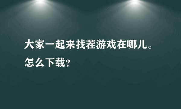 大家一起来找茬游戏在哪儿。怎么下载？