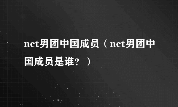 nct男团中国成员（nct男团中国成员是谁？）