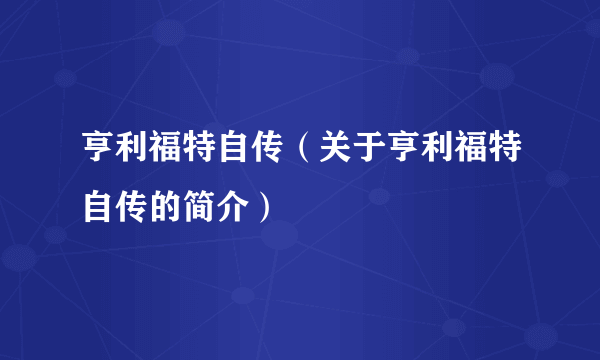 亨利福特自传（关于亨利福特自传的简介）