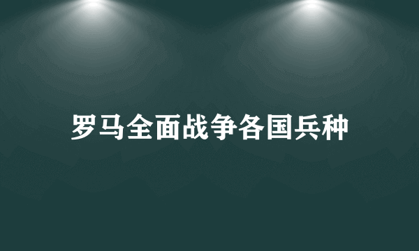 罗马全面战争各国兵种