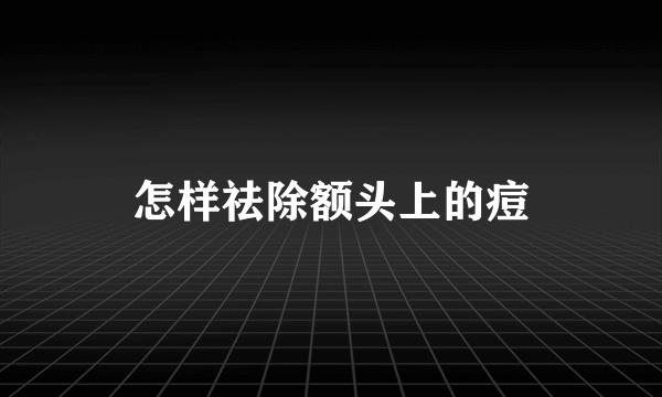 怎样祛除额头上的痘