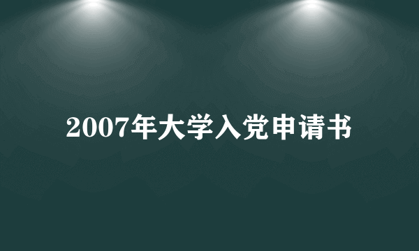 2007年大学入党申请书