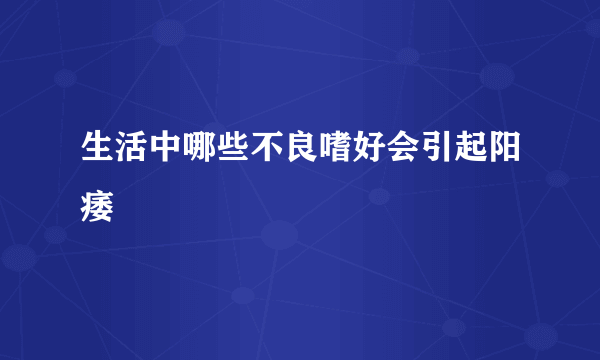 生活中哪些不良嗜好会引起阳痿