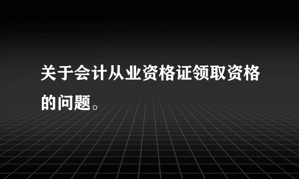 关于会计从业资格证领取资格的问题。