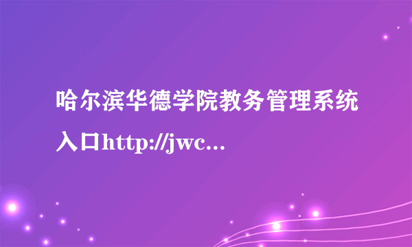 哈尔滨华德学院教务管理系统入口http://jwc.hhdu.edu.cn/