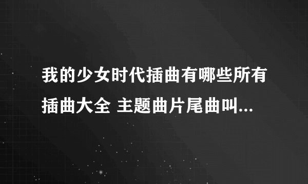 我的少女时代插曲有哪些所有插曲大全 主题曲片尾曲叫什么名字